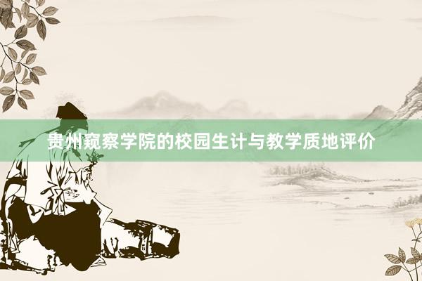 贵州窥察学院的校园生计与教学质地评价