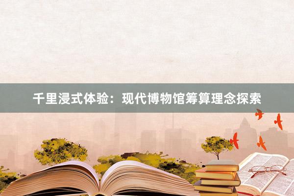 千里浸式体验：现代博物馆筹算理念探索